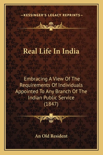 Real Life In India: Embracing A View Of The Requirements Of Individuals Appointed To Any Branch Of The Indian Public Service (1847)