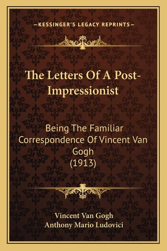 The Letters Of A Post-Impressionist: Being The Familiar Correspondence Of Vincent Van Gogh (1913)