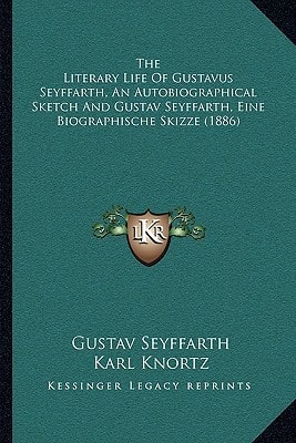The Literary Life Of Gustavus Seyffarth, An Autobiographical Sketch And Gustav Seyffarth, Eine Biographische Skizze (1886)