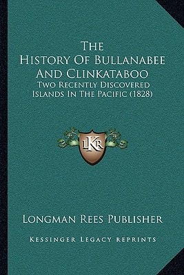 The History Of Bullanabee And Clinkataboo: Two Recently Discovered Islands In The Pacific (1828)