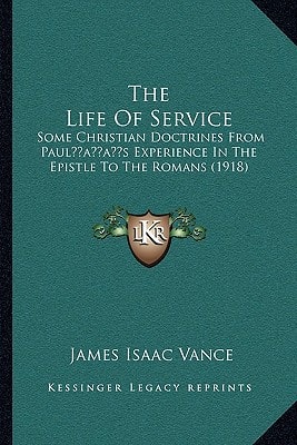 The Life Of Service: Some Christian Doctrines From Paul’s Experience In The Epistle To The Romans (1918)