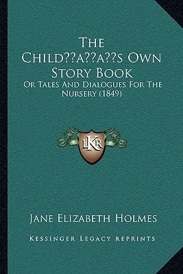 The Child’s Own Story Book: Or Tales And Dialogues For The Nursery (1849)