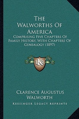 The Walworths Of America: Comprising Five Chapters Of Family History, With Chapters Of Genealogy (1897)