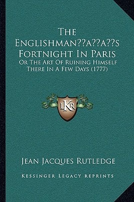 The Englishman’s Fortnight In Paris: Or The Art Of Ruining Himself There In A Few Days (1777)