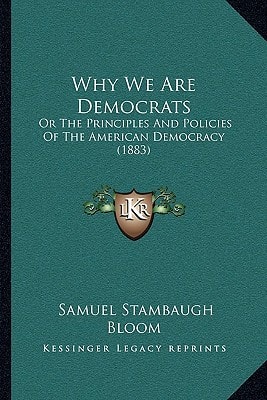 Why We Are Democrats: Or The Principles And Policies Of The American Democracy (1883)