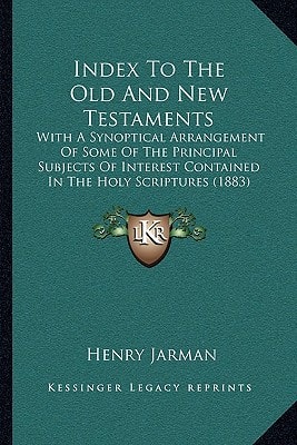 Index To The Old And New Testaments: With A Synoptical Arrangement Of Some Of The Principal Subjects Of Interest Contained In The Holy Scriptures (1883)