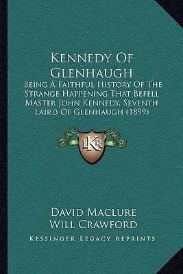 Kennedy Of Glenhaugh: Being A Faithful History Of The Strange Happening That Befell Master John Kennedy, Seventh Laird Of Glenhaugh (1899)