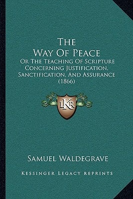 The Way Of Peace: Or The Teaching Of Scripture Concerning Justification, Sanctification, And Assurance (1866)