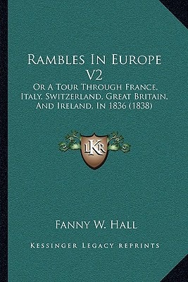 Rambles In Europe V2: Or A Tour Through France, Italy, Switzerland, Great Britain, And Ireland, In 1836 (1838)