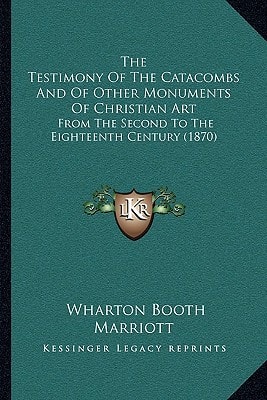 The Testimony Of The Catacombs And Of Other Monuments Of Christian Art: From The Second To The Eighteenth Century (1870)