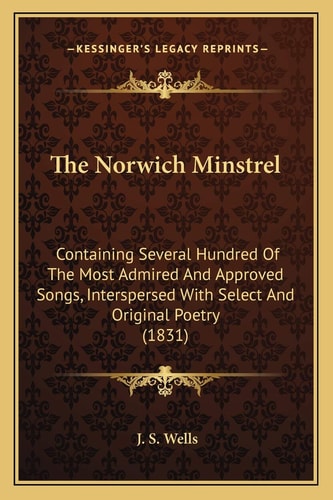 The Norwich Minstrel: Containing Several Hundred Of The Most Admired And Approved Songs, Interspersed With Select And Original Poetry (1831)