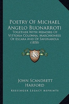 Poetry Of Michael Angelo Buonarroti: Together With Memoirs Of Vittoria Colonna, Marchioness Of Escara And Of Savonarola (1858)