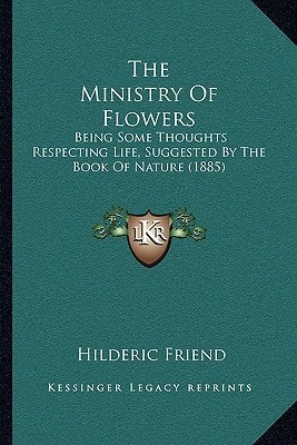 The Ministry Of Flowers: Being Some Thoughts Respecting Life, Suggested By The Book Of Nature (1885)