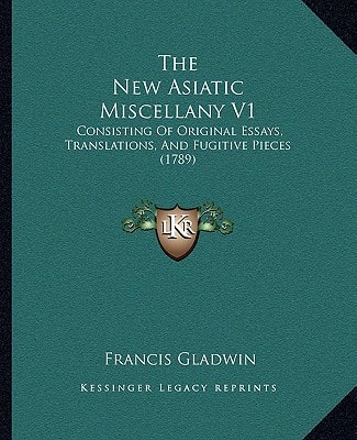 The New Asiatic Miscellany V1: Consisting Of Original Essays, Translations, And Fugitive Pieces (1789)