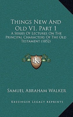 Things New And Old V1, Part 1: A Series Of Lectures On The Principal Characters Of The Old Testament (1852)