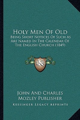Holy Men Of Old: Being Short Notices Of Such As Are Named In The Calendar Of The English Church (1849)