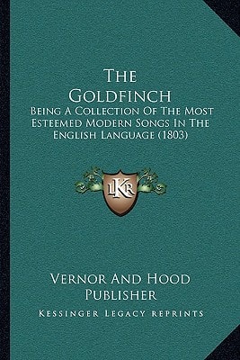 The Goldfinch: Being A Collection Of The Most Esteemed Modern Songs In The English Language (1803)