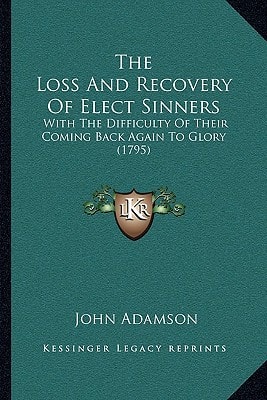 The Loss And Recovery Of Elect Sinners: With The Difficulty Of Their Coming Back Again To Glory (1795)