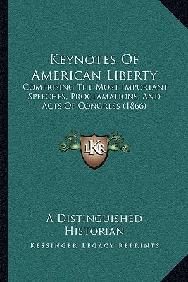 Keynotes Of American Liberty: Comprising The Most Important Speeches, Proclamations, And Acts Of Congress (1866)