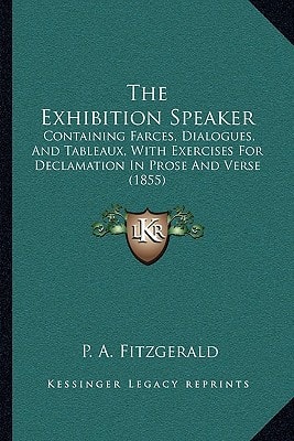 The Exhibition Speaker: Containing Farces, Dialogues, And Tableaux, With Exercises For Declamation In Prose And Verse (1855)