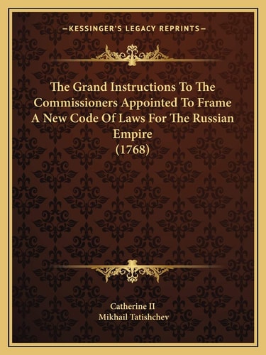 The Grand Instructions To The Commissioners Appointed To Frame A New Code Of Laws For The Russian Empire (1768)