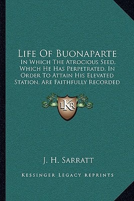 Life Of Buonaparte: In Which The Atrocious Seed, Which He Has Perpetrated, In Order To Attain His Elevated Station, Are Faithfully Recorded (1803)