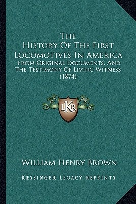 The History Of The First Locomotives In America: From Original Documents, And The Testimony Of Living Witness (1874)