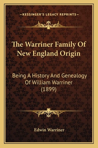 The Warriner Family Of New England Origin: Being A History And Genealogy Of William Warriner (1899)