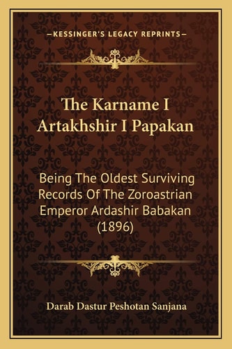 The Karname I Artakhshir I Papakan: Being The Oldest Surviving Records Of The Zoroastrian Emperor Ardashir Babakan (1896)