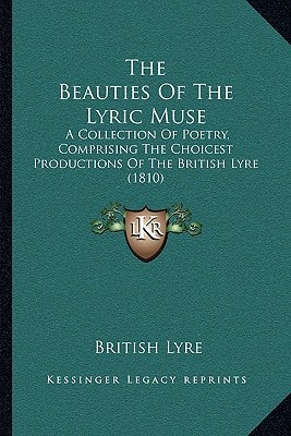 The Beauties Of The Lyric Muse: A Collection Of Poetry, Comprising The Choicest Productions Of The British Lyre (1810)