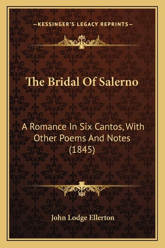 The Bridal Of Salerno: A Romance In Six Cantos, With Other Poems And Notes (1845)