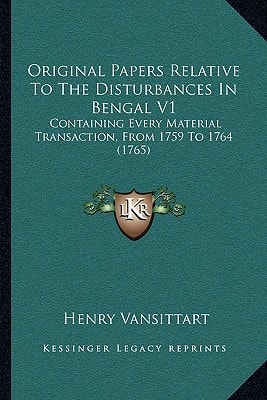Original Papers Relative To The Disturbances In Bengal V1: Containing Every Material Transaction, From 1759 To 1764 (1765)