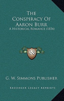The Conspiracy Of Aaron Burr: A Historical Romance (1854)