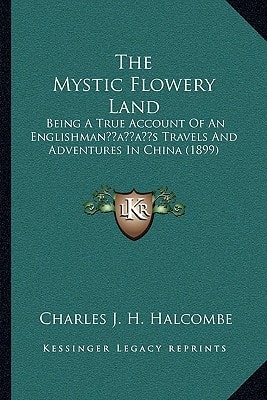 The Mystic Flowery Land: Being A True Account Of An Englishman’s Travels And Adventures In China (1899)