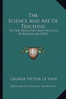 The Science And Art Of Teaching: Or The Principles And Practice Of Education (1875)