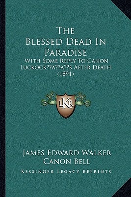 The Blessed Dead In Paradise: With Some Reply To Canon Luckock’s After Death (1891)