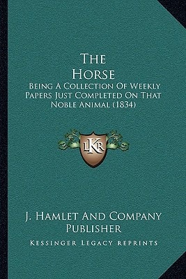 The Horse: Being A Collection Of Weekly Papers Just Completed On That Noble Animal (1834)