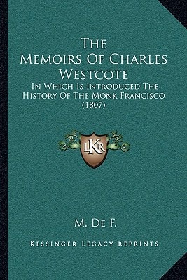 The Memoirs Of Charles Westcote: In Which Is Introduced The History Of The Monk Francisco (1807)