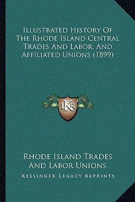 Illustrated History Of The Rhode Island Central Trades And Labor, And Affiliated Unions (1899)