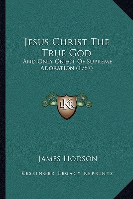 Jesus Christ The True God: And Only Object Of Supreme Adoration (1787)