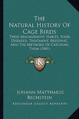 The Natural History Of Cage Birds: Their Management, Habits, Food, Diseased, Treatment, Breeding, And The Methods Of Catching Them (1841)