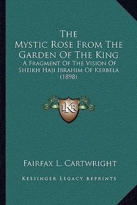 The Mystic Rose From The Garden Of The King: A Fragment Of The Vision Of Sheikh Haji Ibrahim Of Kerbela (1898)