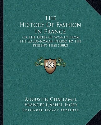 The History Of Fashion In France: Or The Dress Of Women From The Gallo-Roman Period To The Present Time (1882)