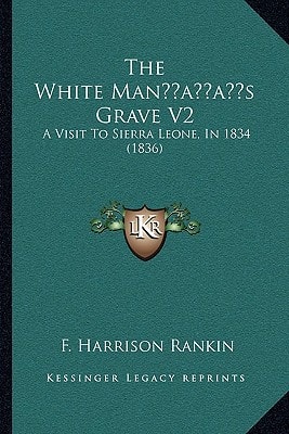 The White Man’s Grave V2: A Visit To Sierra Leone, In 1834 (1836)