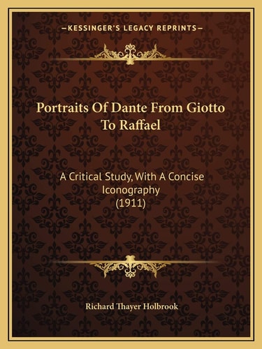 Portraits Of Dante From Giotto To Raffael: A Critical Study, With A Concise Iconography (1911)