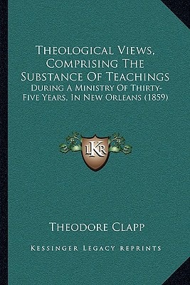 Theological Views, Comprising The Substance Of Teachings: During A Ministry Of Thirty-Five Years, In New Orleans (1859)