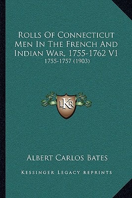 Rolls Of Connecticut Men In The French And Indian War, 1755-1762 V1: 1755-1757 (1903)