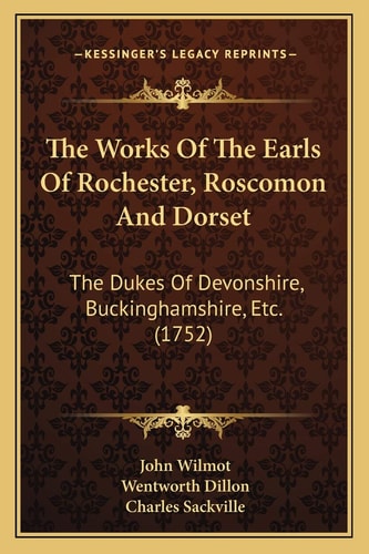 The Works Of The Earls Of Rochester, Roscomon And Dorset: The Dukes Of Devonshire, Buckinghamshire, Etc. (1752)