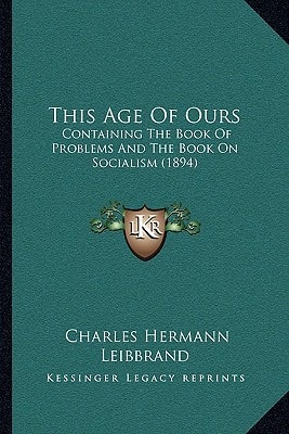 This Age Of Ours: Containing The Book Of Problems And The Book On Socialism (1894)