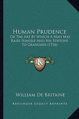 Human Prudence: Or The Art By Which A Man May Raise Himself And His Fortune To Grandeur (1726)